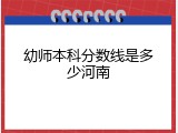 幼师本科分数线是多少河南