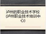 泸州的职业技术学校(泸州职业技术培训中心)