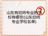 山东有幼师专业的学校有哪些(山东幼师专业学校名单)
