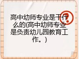 高中幼师专业是干什么的(高中幼师专业是负责幼儿园教育工作。)