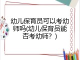 幼儿保育员可以考幼师吗(幼儿保育员能否考幼师？)