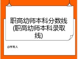 职高幼师本科分数线(职高幼师本科录取线)
