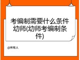 考编制需要什么条件幼师(幼师考编制条件)