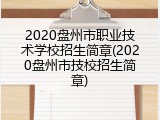 2020盘州市职业技术学校招生简章(2020盘州市技校招生简章)