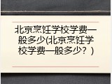 北京烹饪学校学费一般多少(北京烹饪学校学费一般多少？)