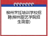 柳州烹饪培训学校招聘(柳州厨艺学院招生简章)