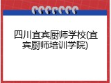 四川宜宾厨师学校(宜宾厨师培训学院)