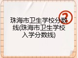 珠海市卫生学校分数线(珠海市卫生学校入学分数线)