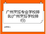 广州烹饪专业学校排名(广州烹饪学校排行)
