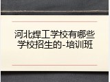 河北焊工学校有哪些学校招生的-培训班