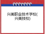 兴美职业技术学校(兴美技校)
