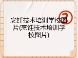 烹饪技术培训学校图片(烹饪技术培训学校图片)