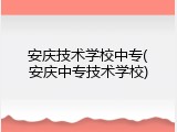 安庆技术学校中专(安庆中专技术学校)