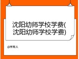 沈阳幼师学校学费(沈阳幼师学校学费)