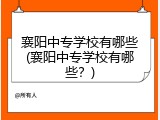 襄阳中专学校有哪些(襄阳中专学校有哪些？)