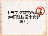 中专学校有东西卖吗(中职院校设小卖部吗？)
