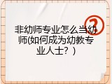 非幼师专业怎么当幼师(如何成为幼教专业人士？)