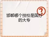 邯郸哪个技校是国办的大专