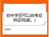 初中学历可以自考幼师证吗(能。)