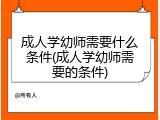 成人学幼师需要什么条件(成人学幼师需要的条件)