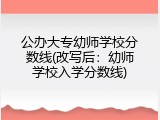 公办大专幼师学校分数线(改写后：幼师学校入学分数线)