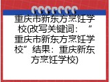 重庆市新东方烹饪学校(改写关键词：“重庆市新东方烹饪学校”结果：重庆新东方烹饪学校)
