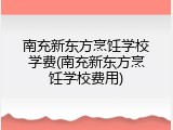 南充新东方烹饪学校学费(南充新东方烹饪学校费用)