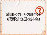 成都公办卫校哪个好(成都公办卫校排名)