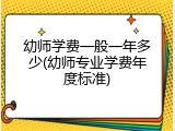 幼师学费一般一年多少(幼师专业学费年度标准)