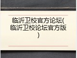 临沂卫校官方论坛(临沂卫校论坛官方版)