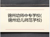 锦州幼师中专学校(锦州幼儿师范学校)