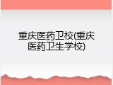 重庆医药卫校(重庆医药卫生学校)