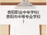 贵阳职业中专学校(贵阳市中等专业学校)