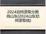 2024幼师录取分数线山东(2024山东幼师录取线)