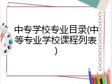 中专学校专业目录(中等专业学校课程列表)