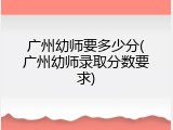 广州幼师要多少分(广州幼师录取分数要求)