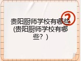 贵阳厨师学校有哪些(贵阳厨师学校有哪些？)