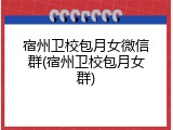 宿州卫校包月女微信群(宿州卫校包月女群)