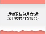 运城卫校包月女(运城卫校包月女服务)
