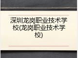 深圳龙岗职业技术学校(龙岗职业技术学校)