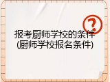 报考厨师学校的条件(厨师学校报名条件)