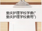重庆护理学校学费("重庆护理学校费用")