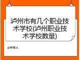 泸州市有几个职业技术学校(泸州职业技术学校数量)