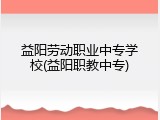 益阳劳动职业中专学校(益阳职教中专)