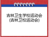 吉林卫生学校运动会(吉林卫校运动会)