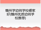 赣州学幼师学校哪家好(赣州优质幼师学校推荐)