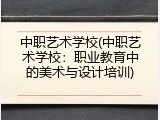 中职艺术学校(中职艺术学校：职业教育中的美术与设计培训)