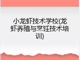 小龙虾技术学校(龙虾养殖与烹饪技术培训)
