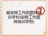能安排工作的厨师培训学校(安排工作厨师培训学府)