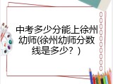 中考多少分能上徐州幼师(徐州幼师分数线是多少？)
